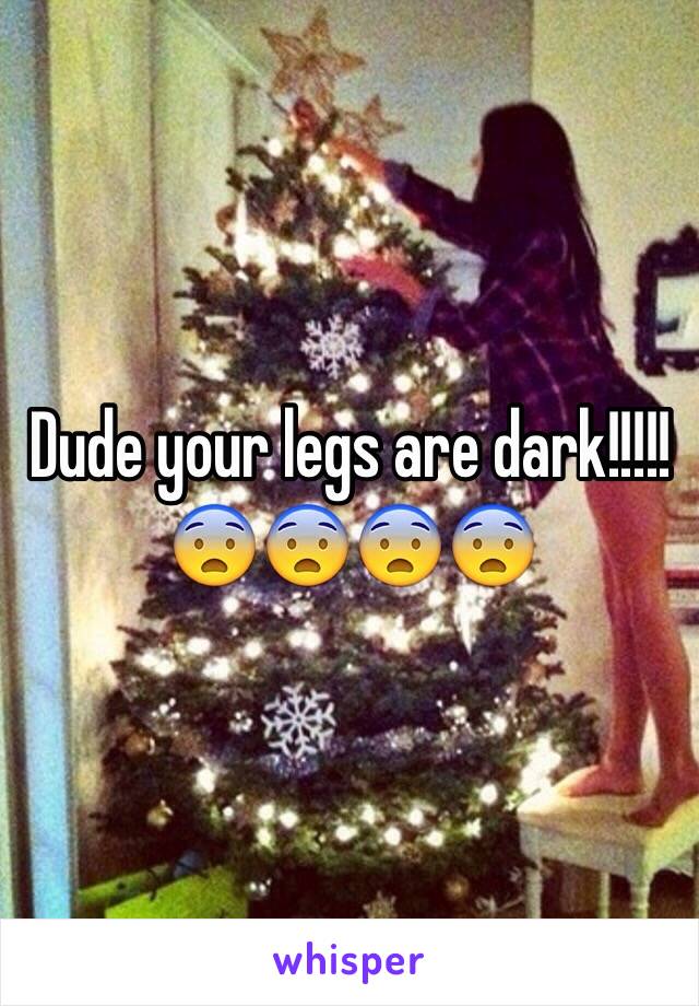 Dude your legs are dark!!!!!
😨😨😨😨