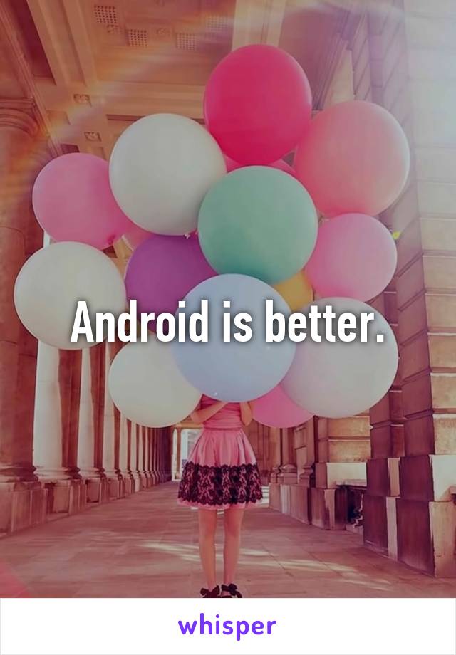 Android is better.