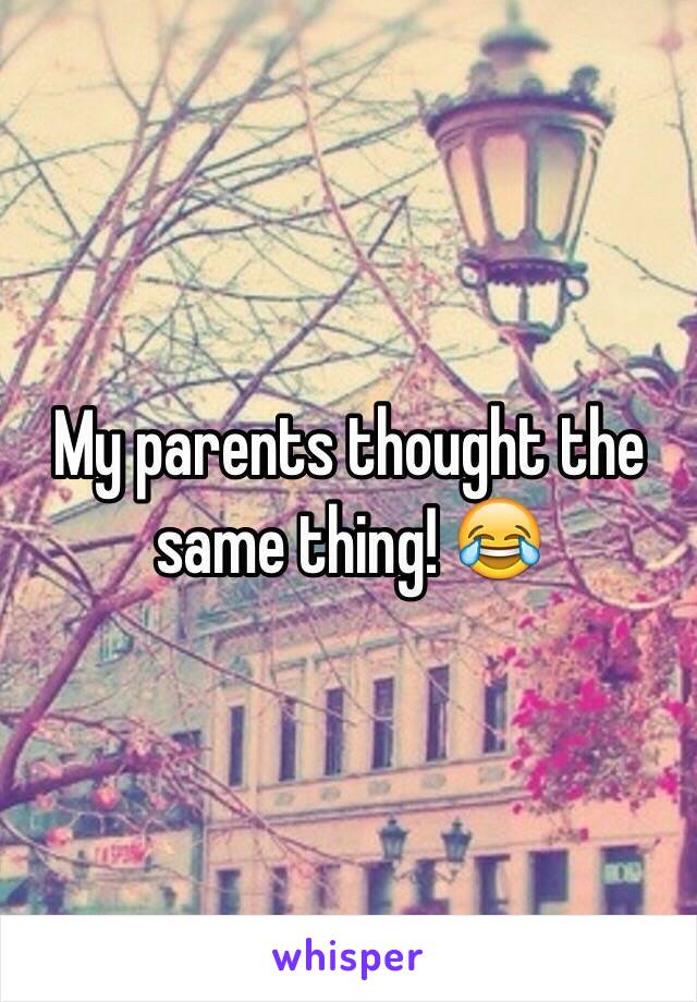My parents thought the same thing! 😂