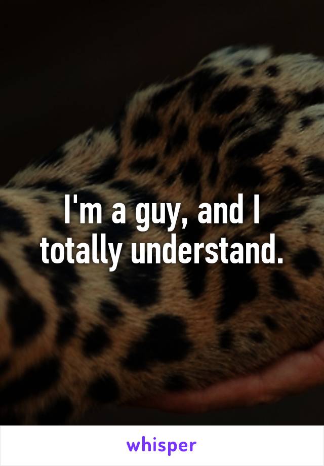 I'm a guy, and I totally understand.