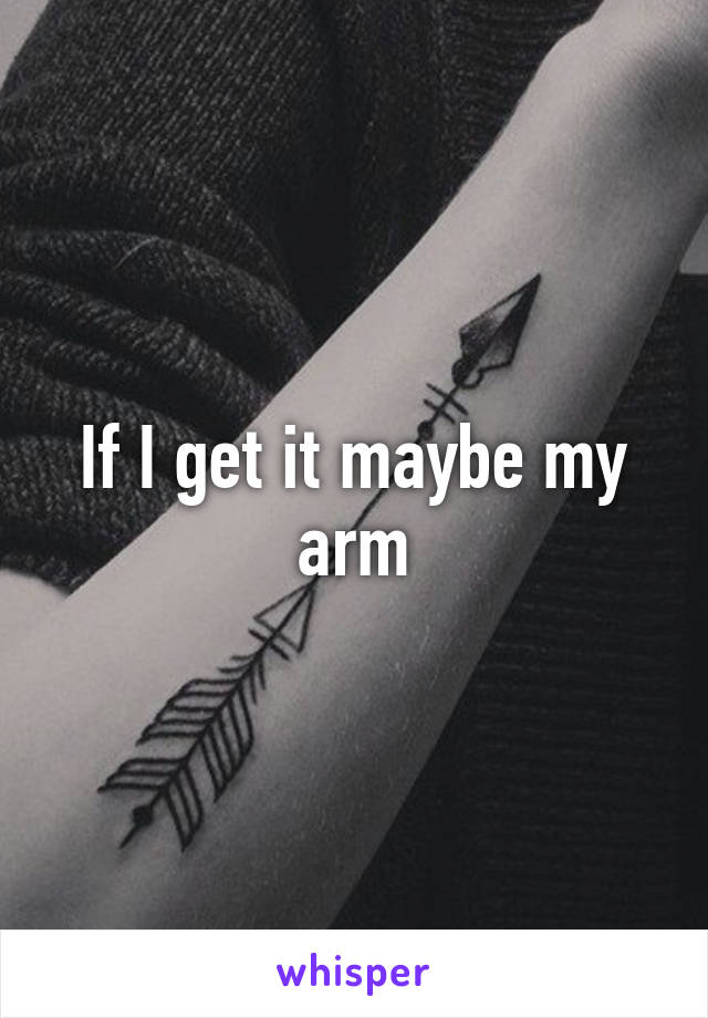 If I get it maybe my arm