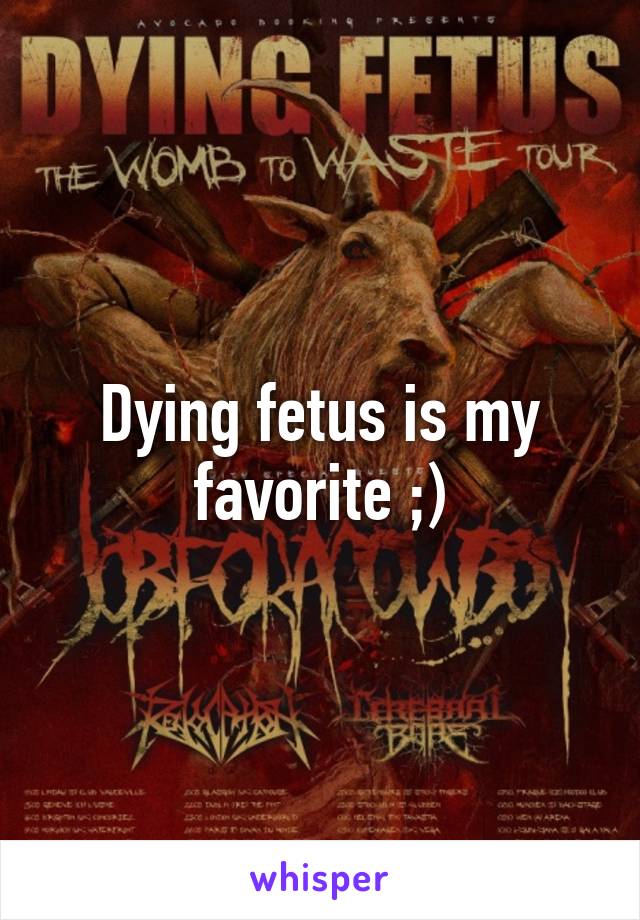 Dying fetus is my favorite ;)