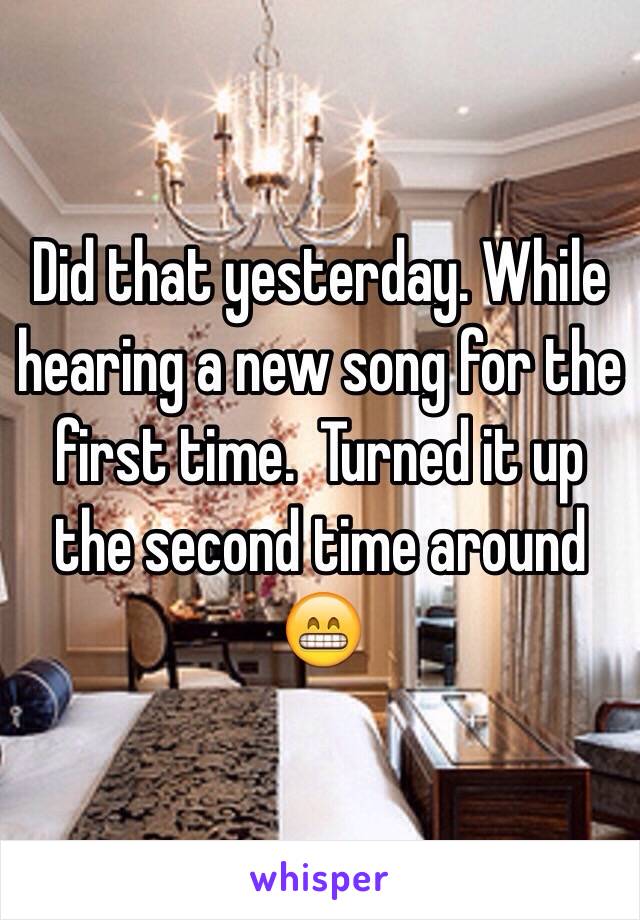 Did that yesterday. While hearing a new song for the first time.  Turned it up the second time around 😁