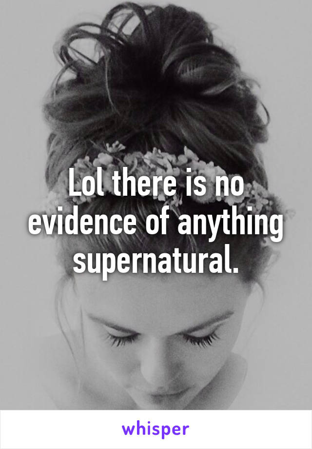 Lol there is no evidence of anything supernatural.