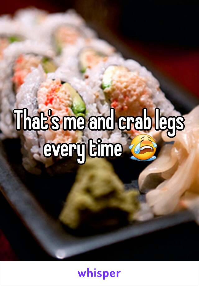 That's me and crab legs every time 😭