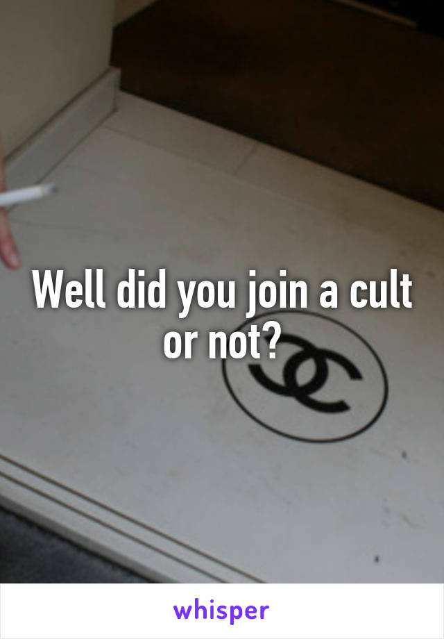 Well did you join a cult or not?