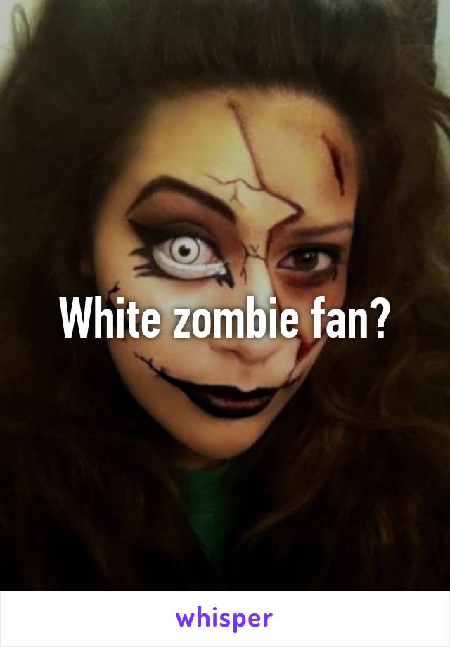 White zombie fan?