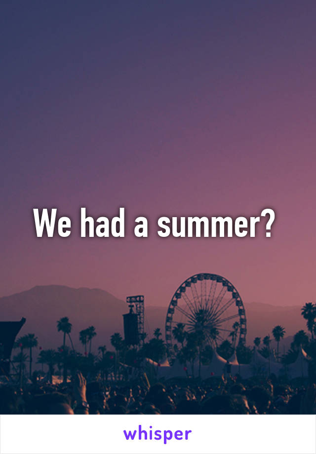 We had a summer? 