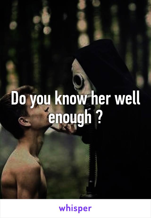 Do you know her well enough ?