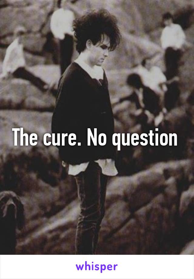 The cure. No question 