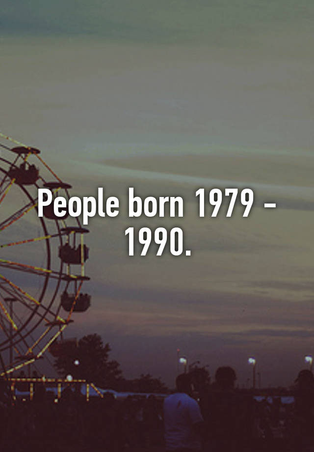 People born 1979 1990.