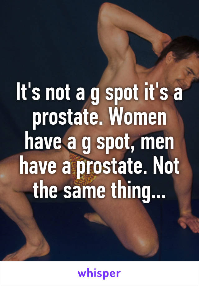 It's not a g spot it's a prostate. Women have a g spot, men have a prostate. Not the same thing...