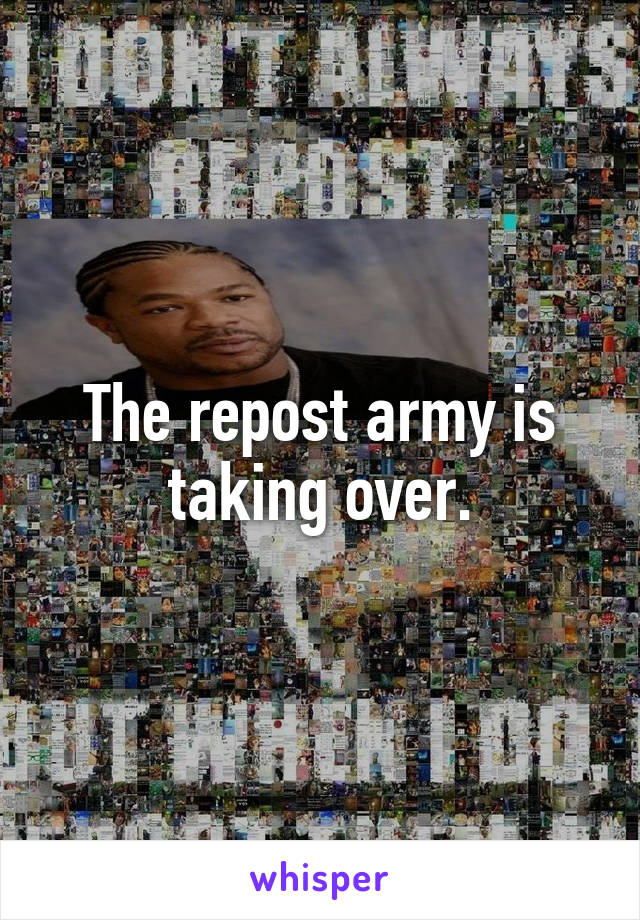 The repost army is taking over.