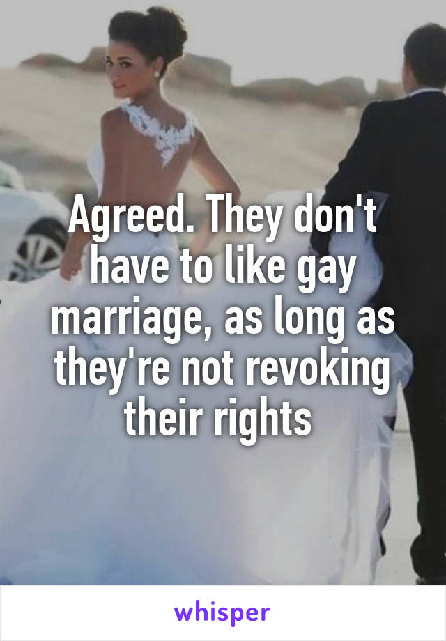 Agreed. They don't have to like gay marriage, as long as they're not revoking their rights 