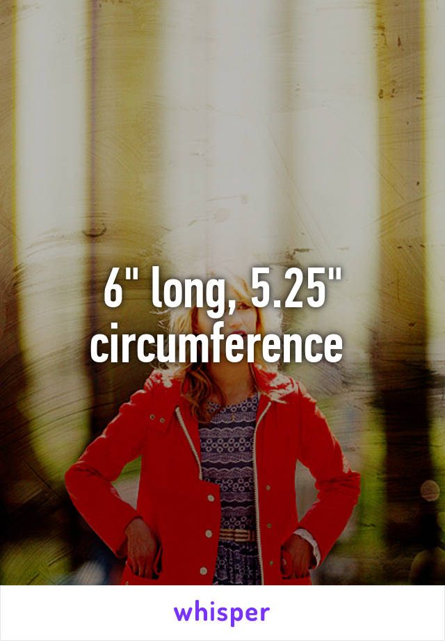 6" long, 5.25" circumference 