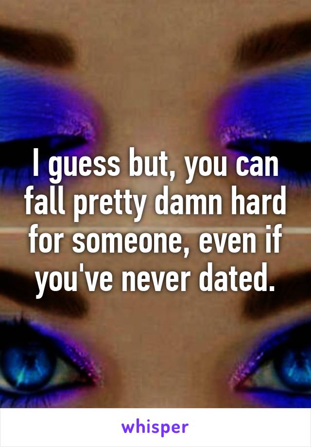 I guess but, you can fall pretty damn hard for someone, even if you've never dated.