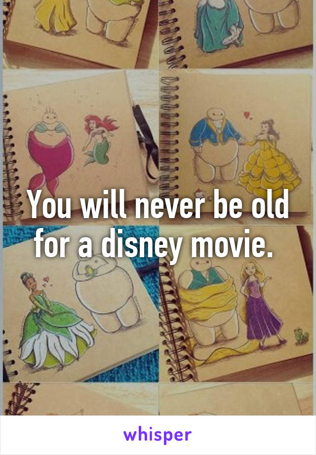You will never be old for a disney movie. 