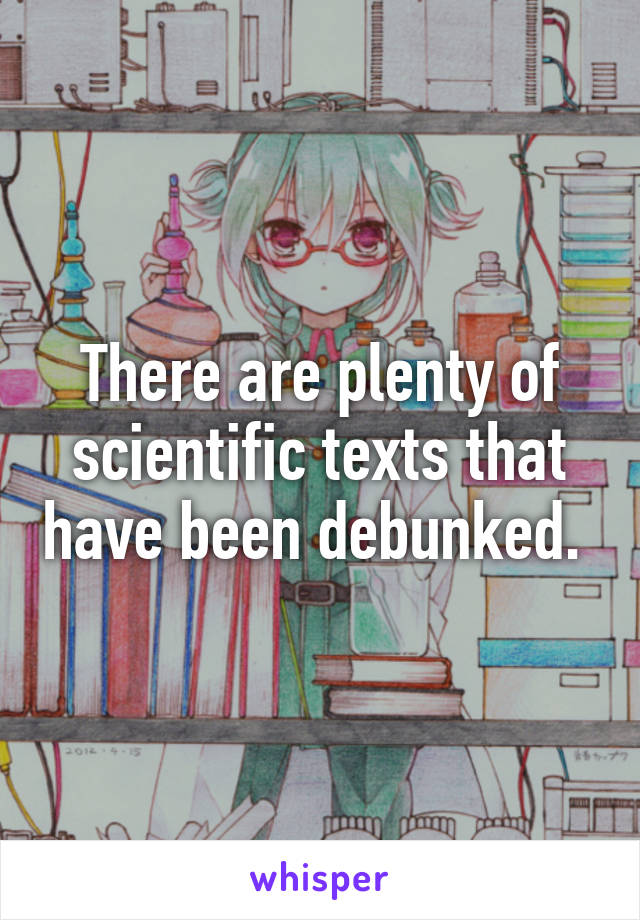 There are plenty of scientific texts that have been debunked. 