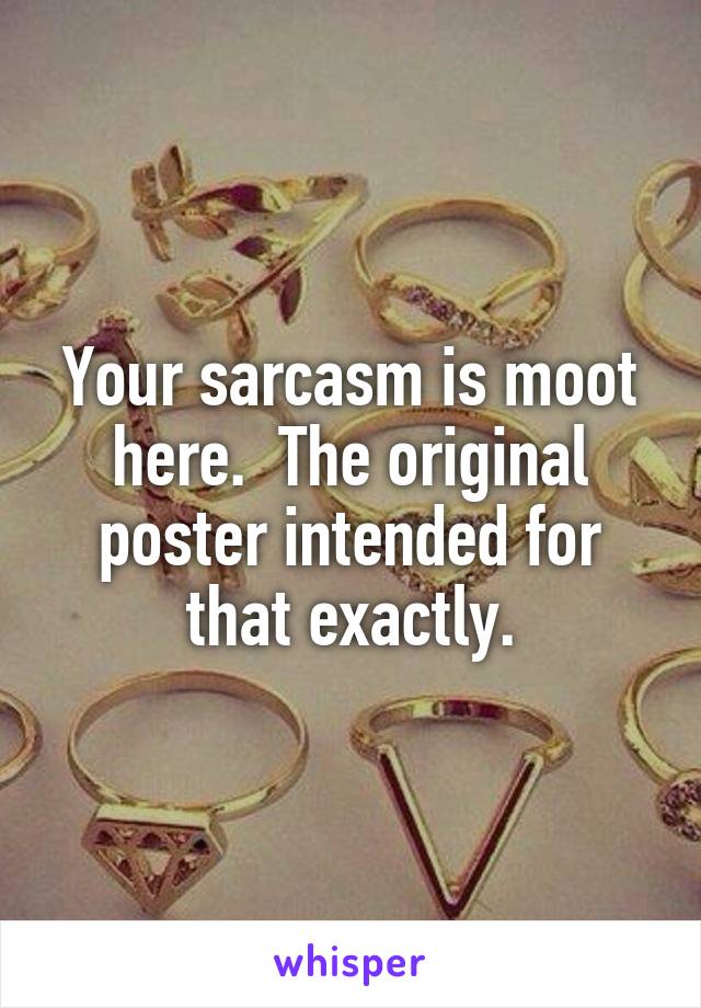 Your sarcasm is moot here.  The original poster intended for that exactly.