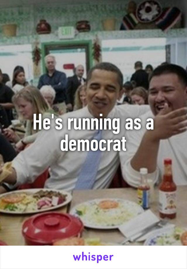 He's running as a democrat