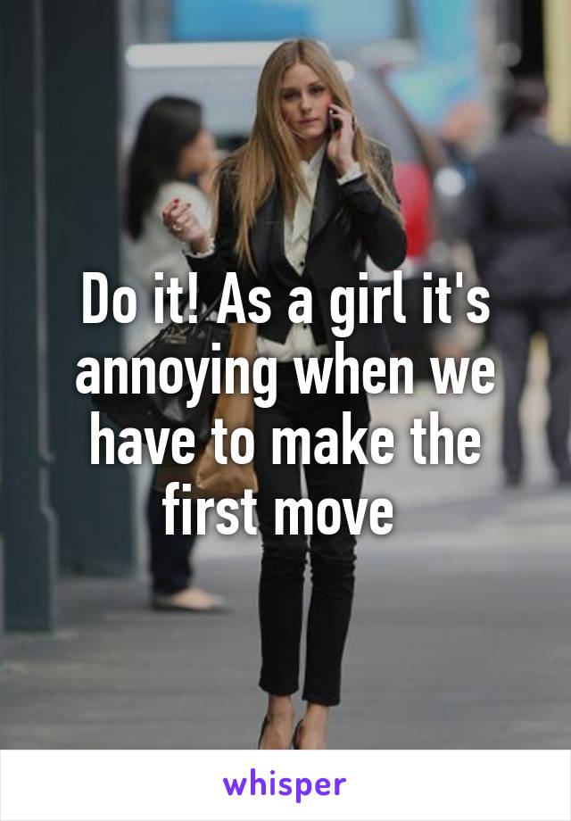 Do it! As a girl it's annoying when we have to make the first move 