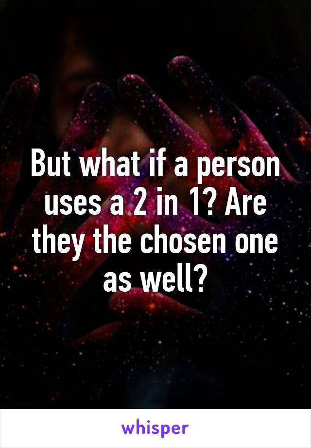 But what if a person uses a 2 in 1? Are they the chosen one as well?