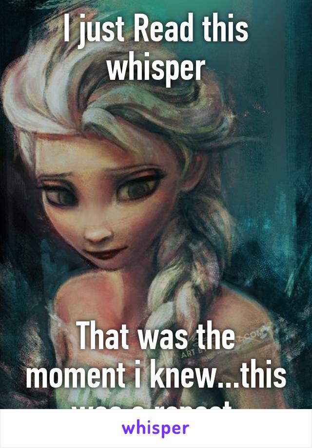 I just Read this whisper






That was the moment i knew...this was a repost.