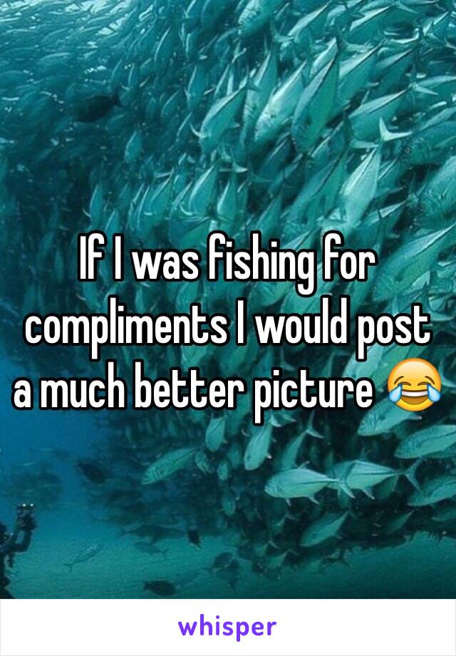If I was fishing for compliments I would post a much better picture 😂