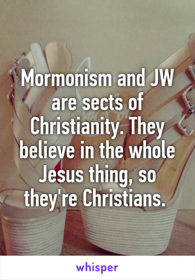 Mormonism and JW are sects of Christianity. They believe in the whole Jesus thing, so they're Christians. 