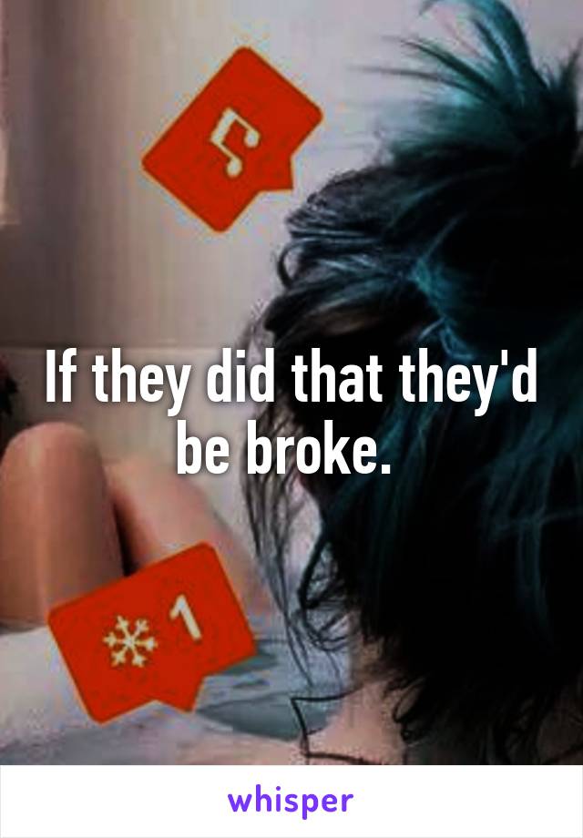 If they did that they'd be broke. 