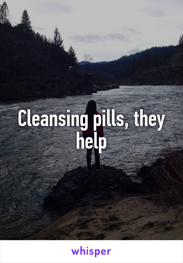 Cleansing pills, they help