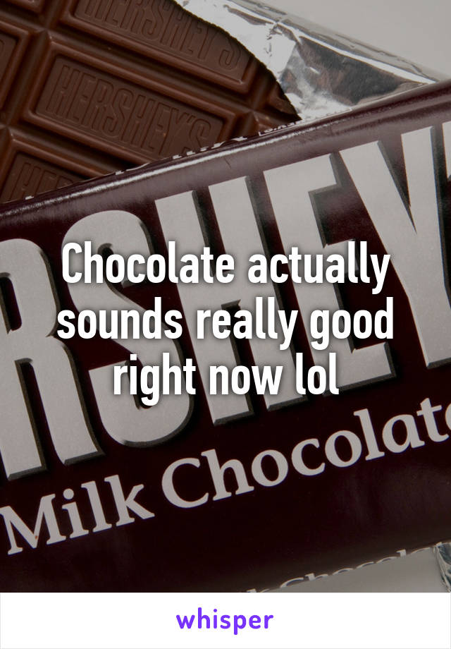 Chocolate actually sounds really good right now lol