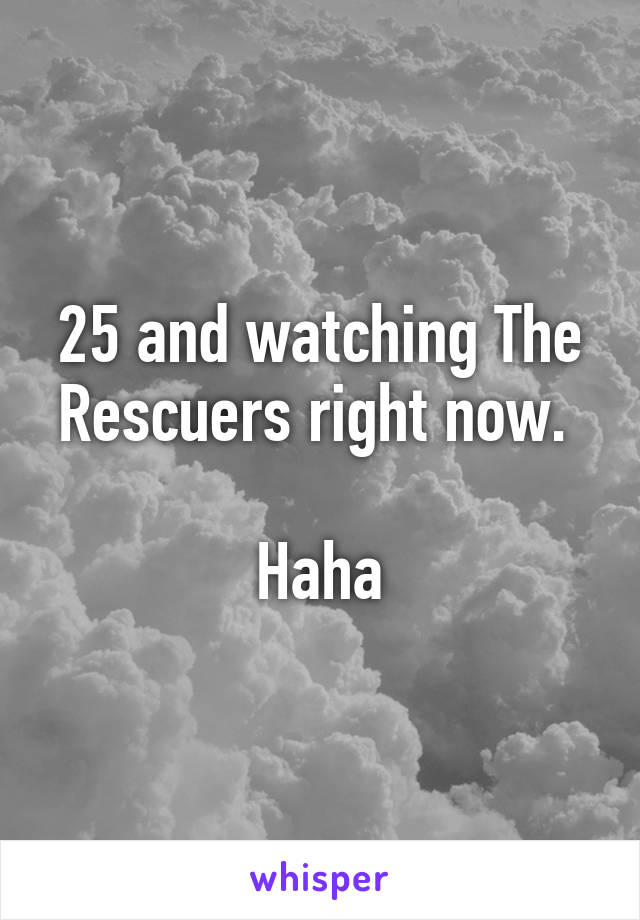 25 and watching The Rescuers right now. 

Haha
