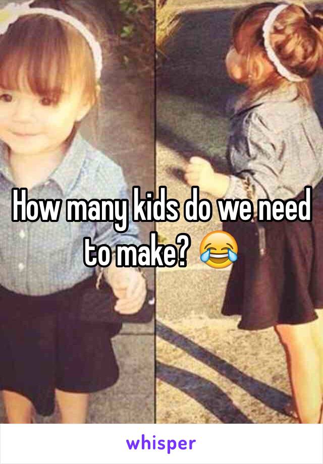 How many kids do we need to make? 😂