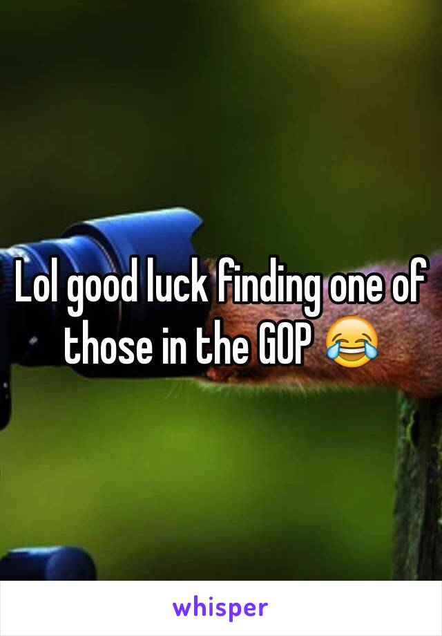 Lol good luck finding one of those in the GOP 😂