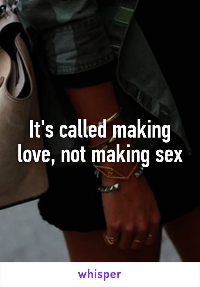 It's called making love, not making sex