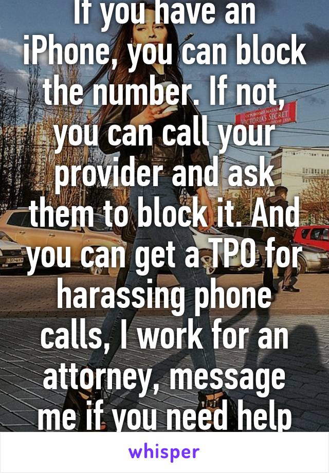 If you have an iPhone, you can block the number. If not, you can call your provider and ask them to block it. And you can get a TPO for harassing phone calls, I work for an attorney, message me if you need help with it