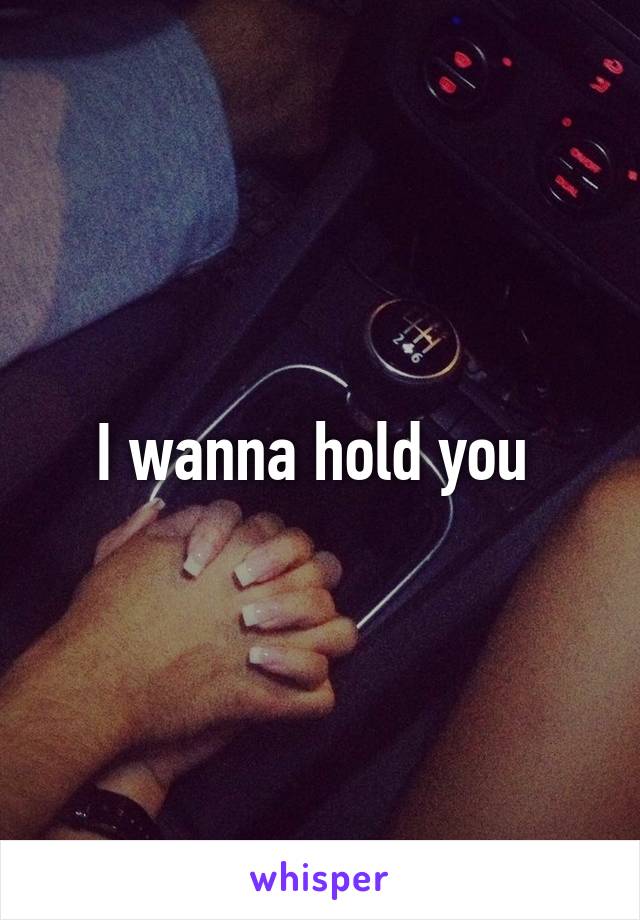 I wanna hold you 