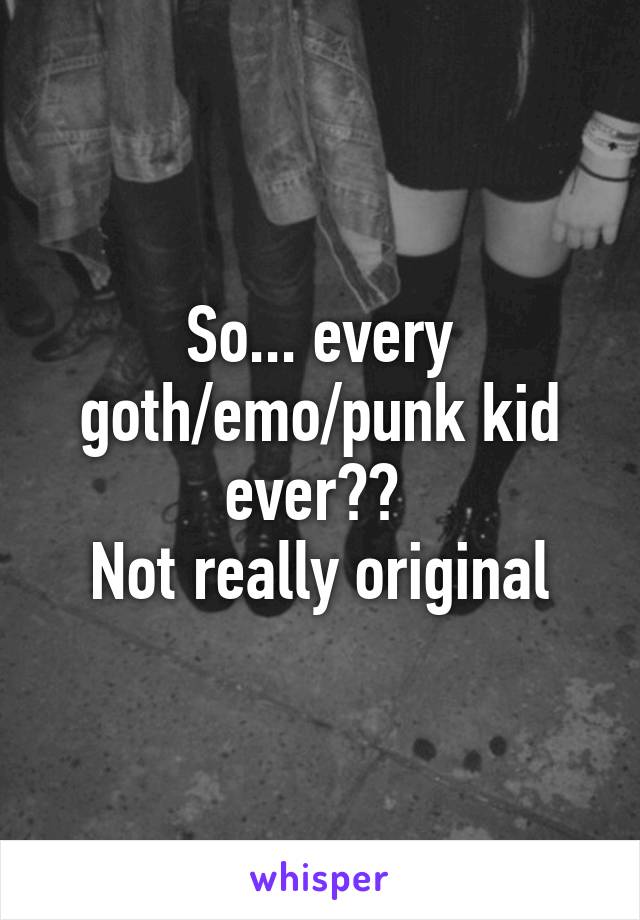 So... every goth/emo/punk kid ever?? 
Not really original