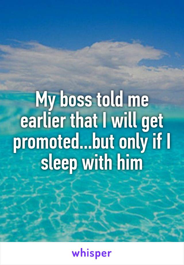 My boss told me earlier that I will get promoted...but only if I sleep with him