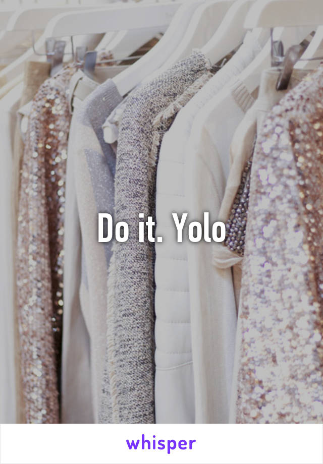 Do it. Yolo