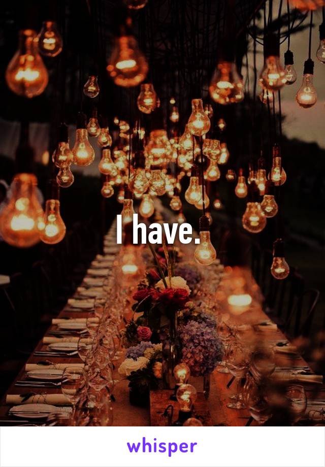 I have. 