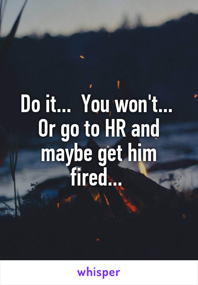 Do it...  You won't... 
Or go to HR and maybe get him fired... 