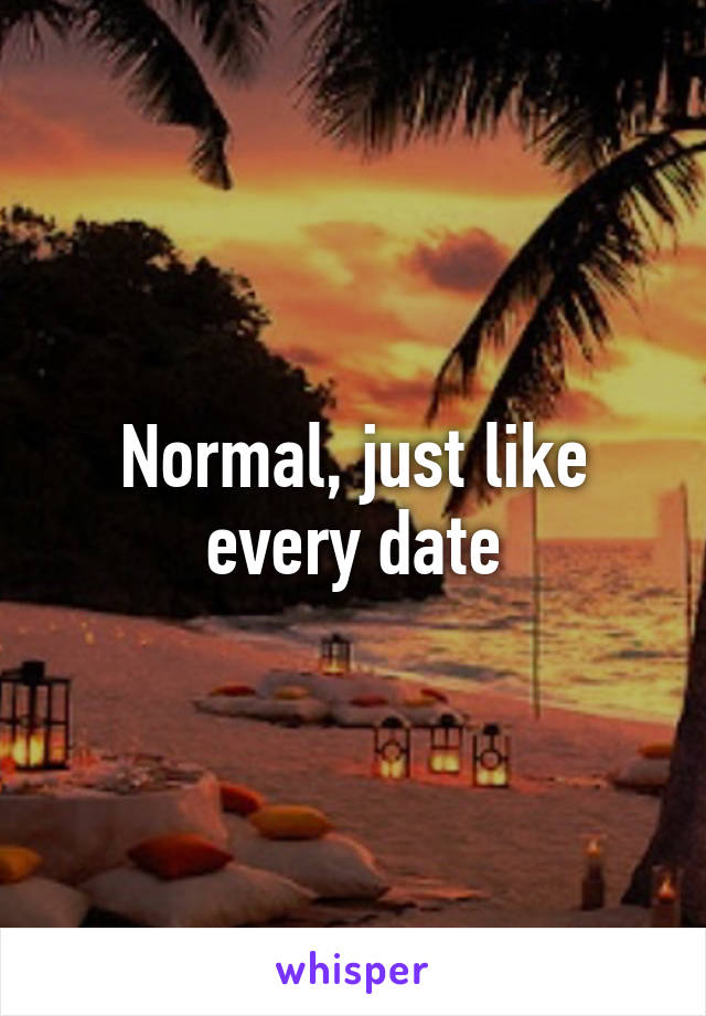 Normal, just like every date