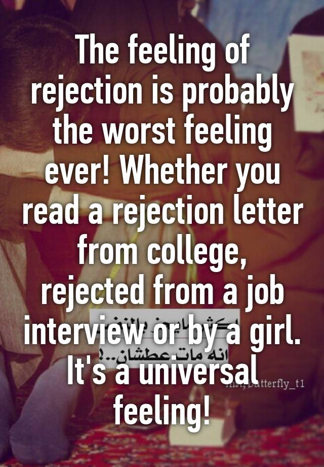 The feeling of rejection is probably the worst feeling ever! Whether you read a rejection letter from college, rejected from a job interview or by a girl. It's a universal feeling!