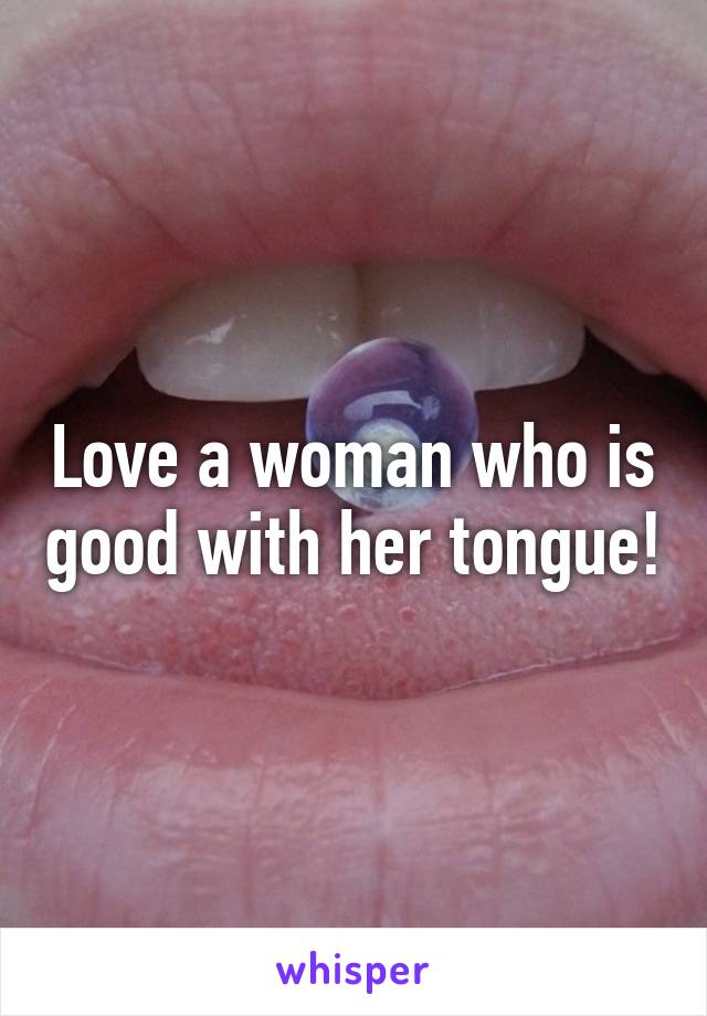 Love a woman who is good with her tongue!