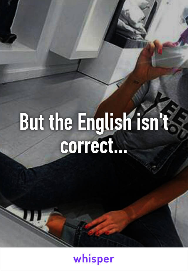 But the English isn't correct...