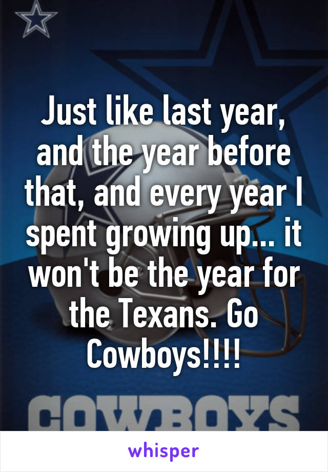 Just like last year, and the year before that, and every year I spent growing up... it won't be the year for the Texans. Go Cowboys!!!!