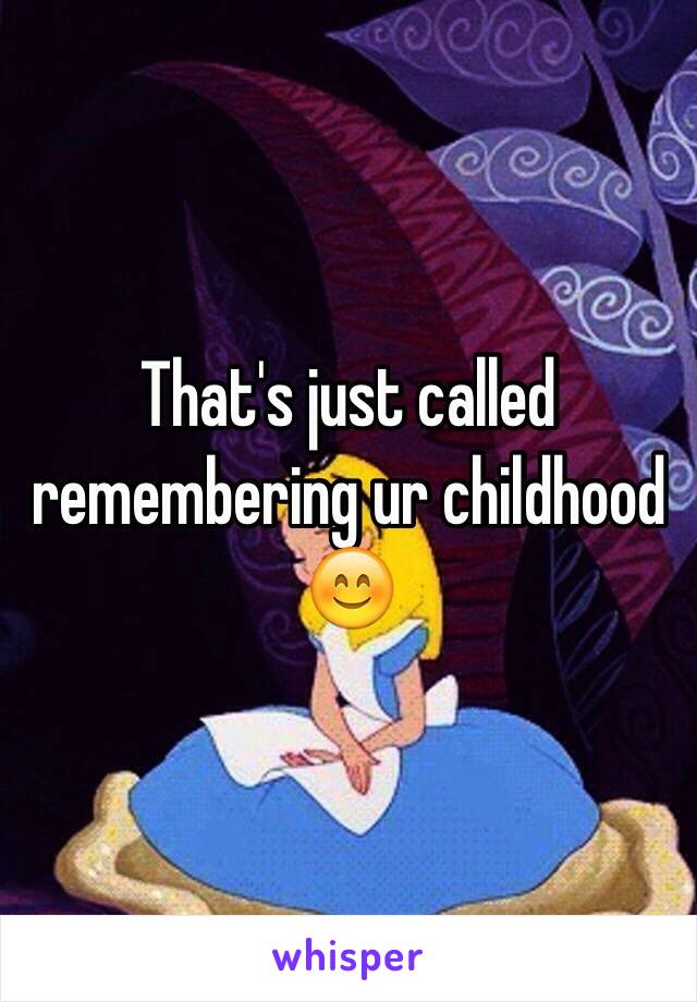 That's just called remembering ur childhood 😊