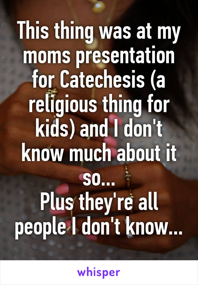 This thing was at my moms presentation for Catechesis (a religious thing for kids) and I don't know much about it so...
Plus they're all people I don't know... 